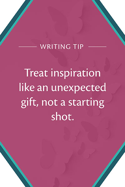 Writing tip: Treat inspiration like an unexpected gift, not a starting shot