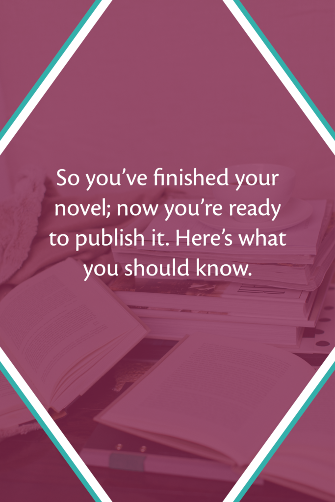 So you've finished your novel; now you're ready to publish it. Here's what you should know.